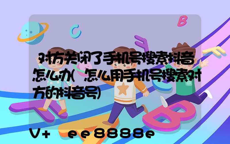 对方关闭了手机号搜索抖音怎么办(怎么用手机号搜索对方的抖音号)