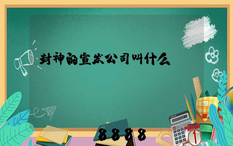 封神的宣发公司叫什么