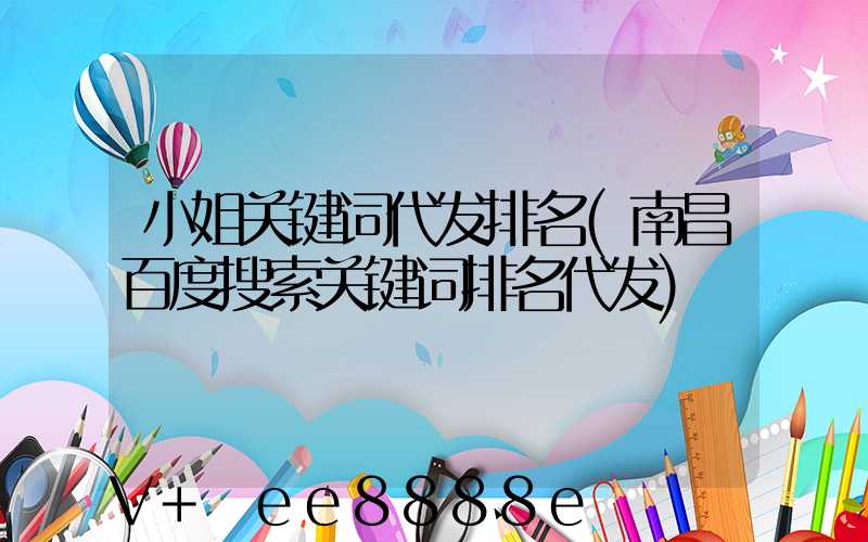小姐关键词代发排名(南昌百度搜索关键词排名代发)