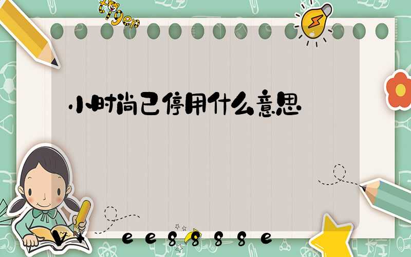 小时尚已停用什么意思