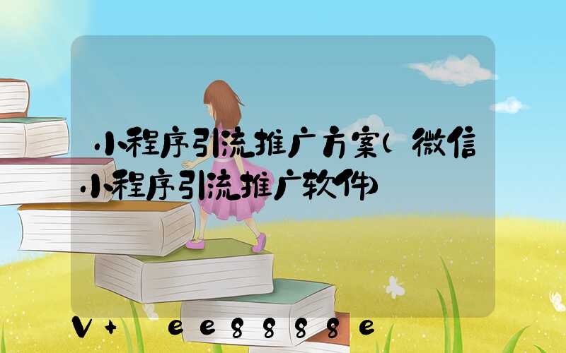 小程序引流推广方案(微信小程序引流推广软件)