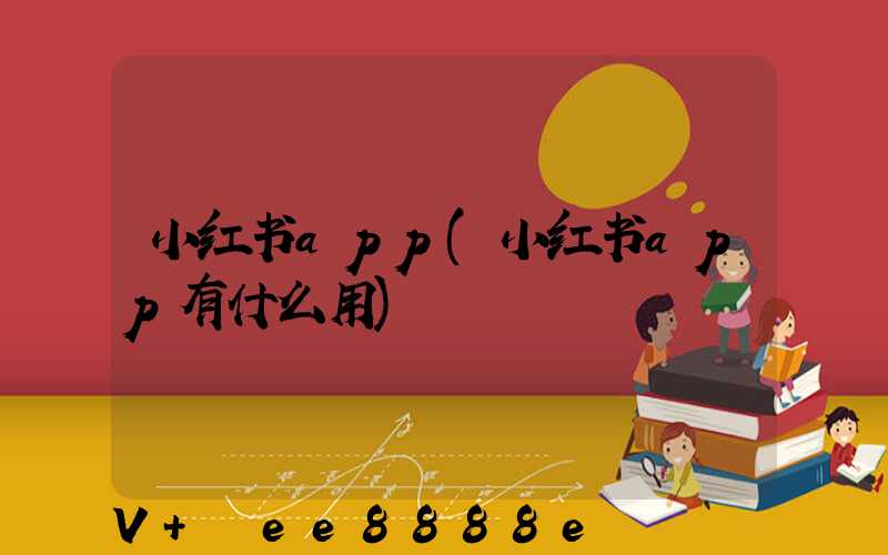 小红书app(小红书app有什么用)