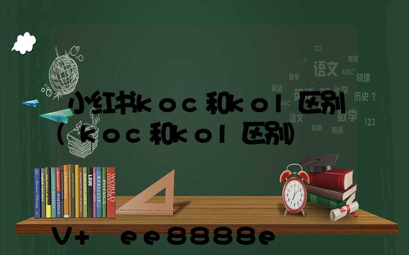 小红书koc和kol区别(koc和kol区别)