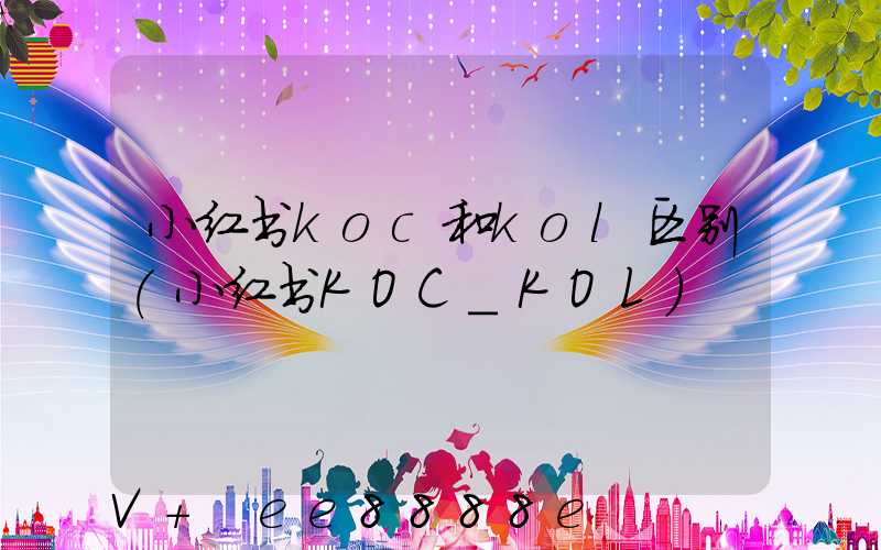 小红书koc和kol区别(小红书KOC_KOL)