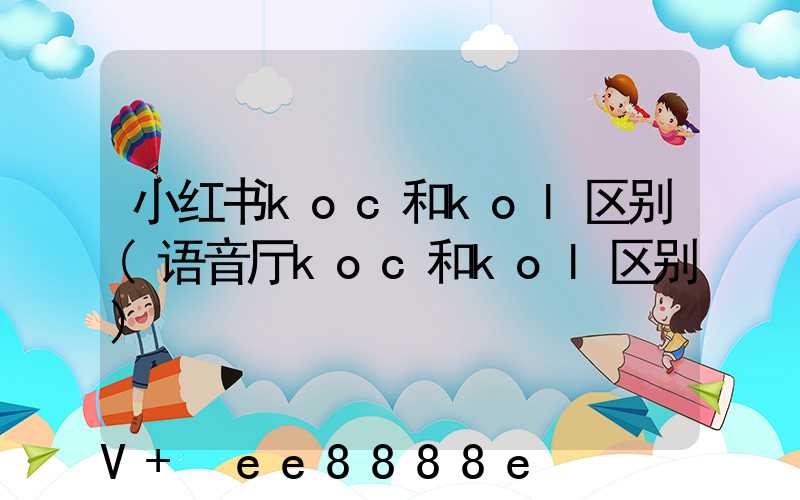 小红书koc和kol区别(语音厅koc和kol区别)