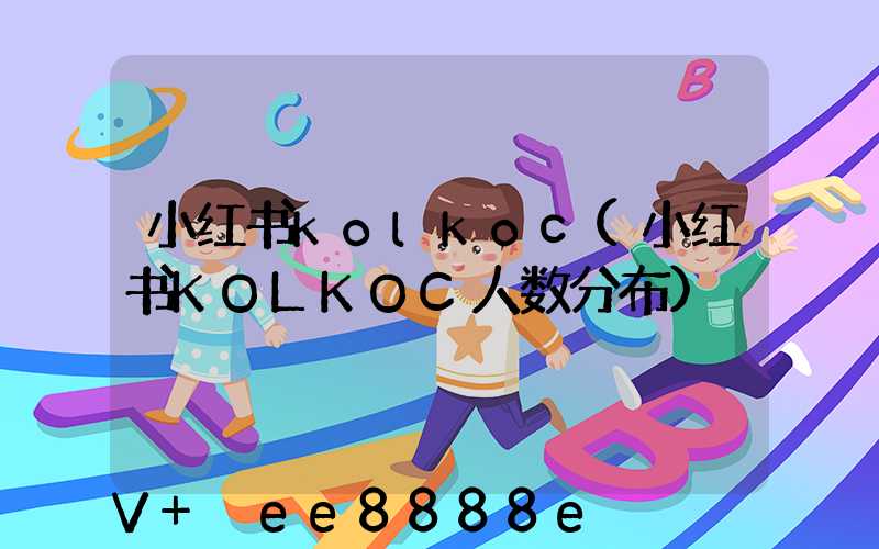 小红书kolkoc(小红书KOLKOC人数分布)