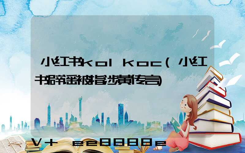 小红书kolkoc(小红书辟谣被指涉黄传言)
