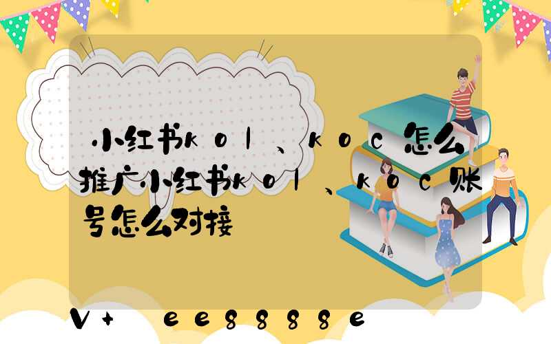 小红书kol、koc怎么推广小红书kol、koc账号怎么对接