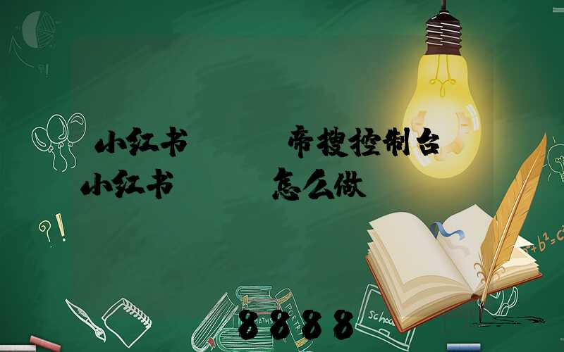 小红书seo帝搜控制台(小红书seo怎么做)