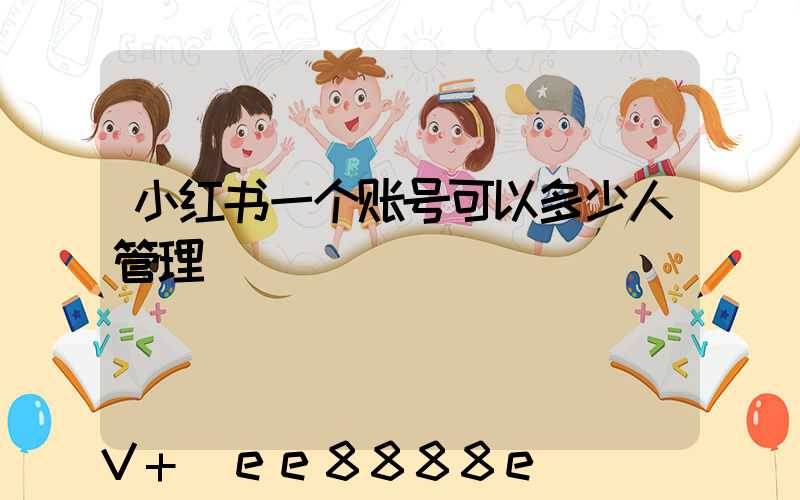 小红书一个账号可以多少人管理