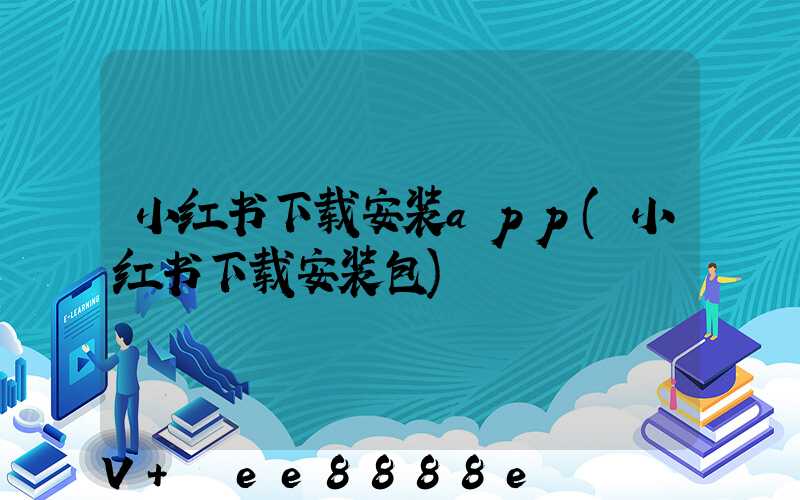 小红书下载安装app(小红书下载安装包)