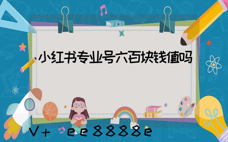 小红书专业号六百块钱值吗