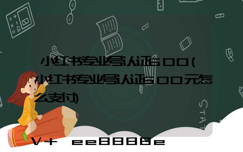 小红书专业号认证600(小红书专业号认证600元怎么支付)