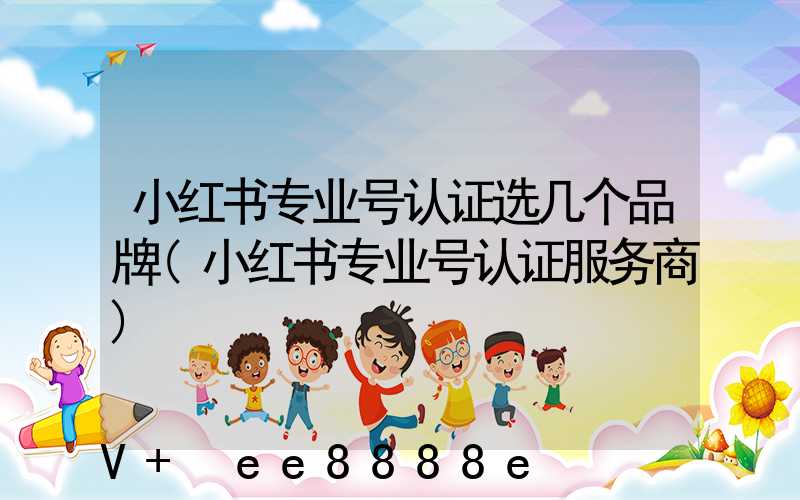 小红书专业号认证选几个品牌(小红书专业号认证服务商)