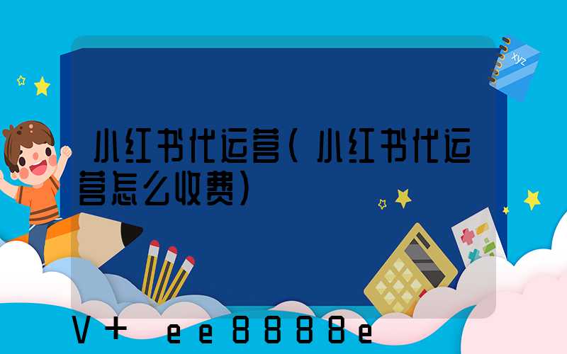 小红书代运营(小红书代运营怎么收费)