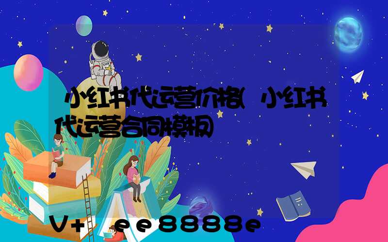 小红书代运营价格(小红书代运营合同模板)