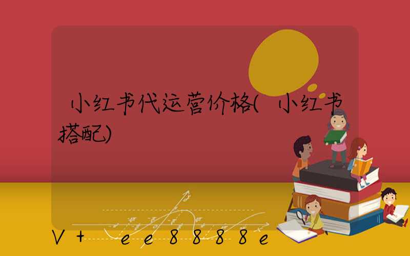 小红书代运营价格(小红书搭配)