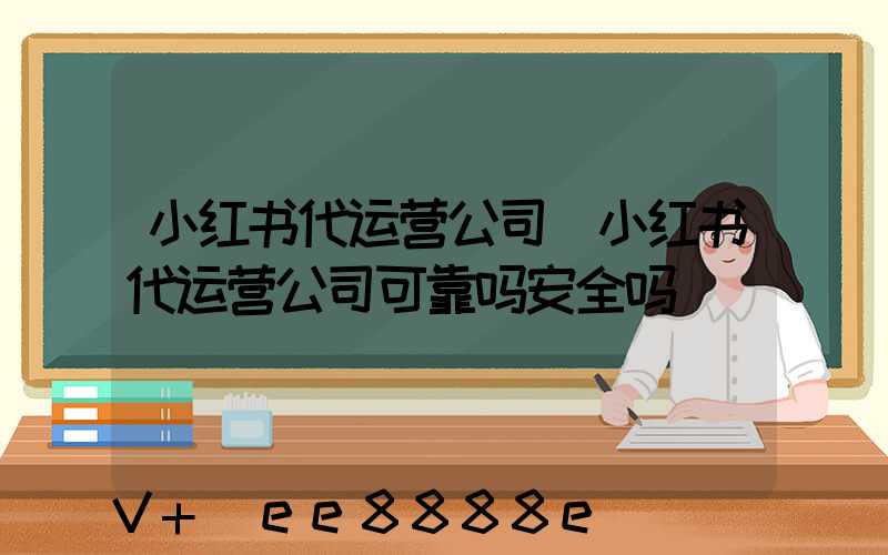 小红书代运营公司(小红书代运营公司可靠吗安全吗)