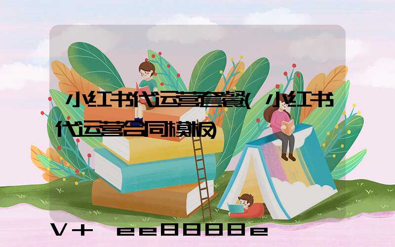 小红书代运营套餐(小红书代运营合同模板)