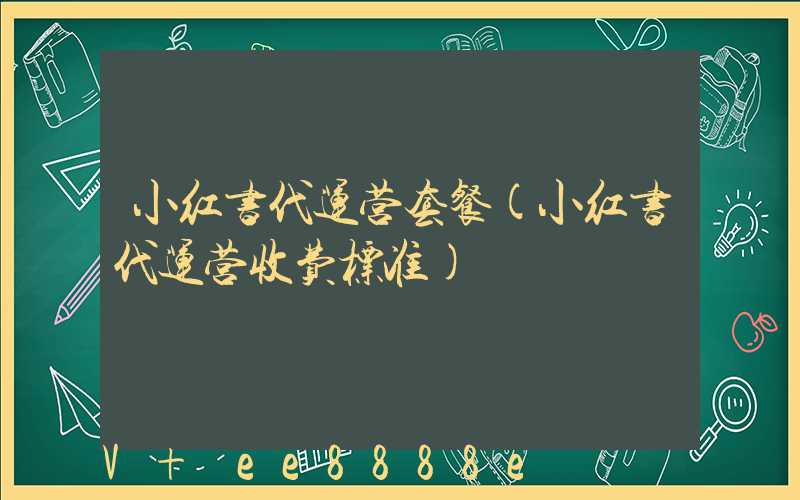 小红书代运营套餐(小红书代运营收费标准)