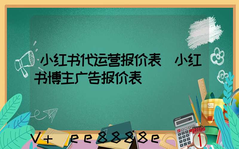 小红书代运营报价表(小红书博主广告报价表)