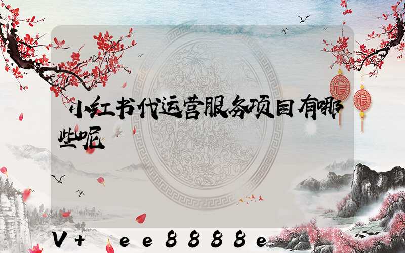 小红书代运营服务项目有哪些呢