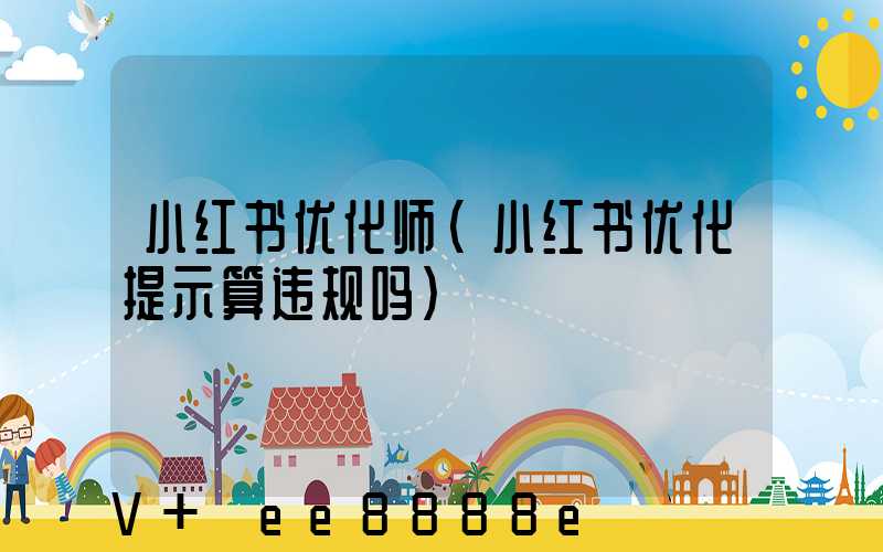 小红书优化师(小红书优化提示算违规吗)