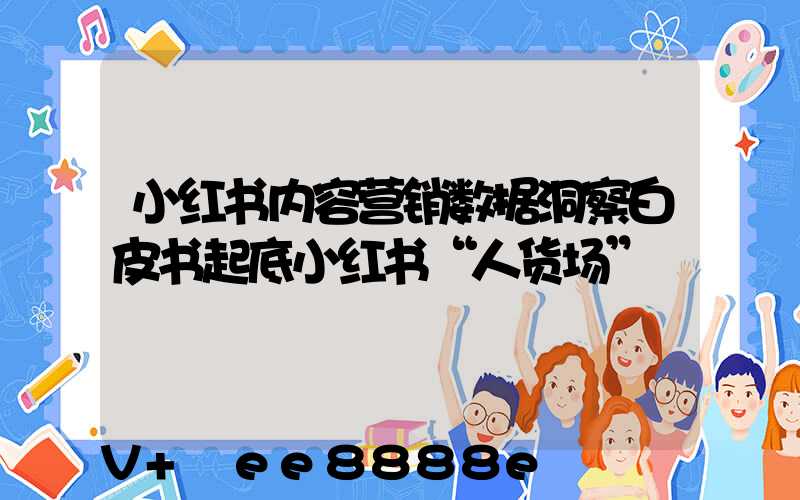 小红书内容营销数据洞察白皮书起底小红书“人货场”