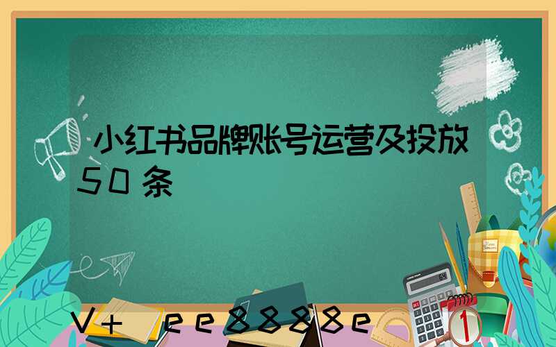 小红书品牌账号运营及投放50条