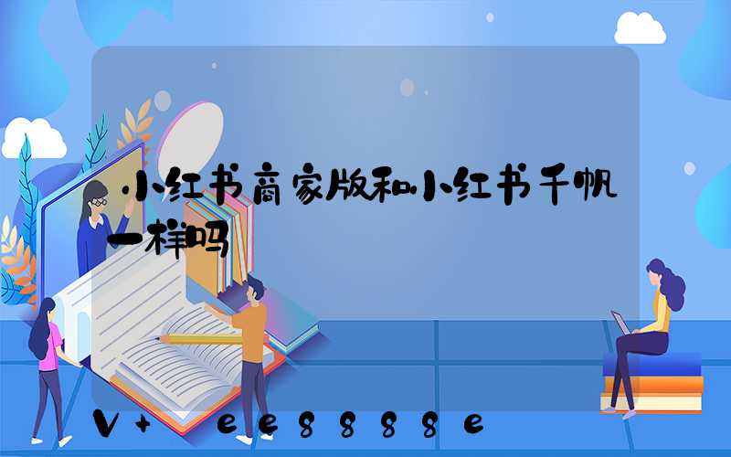 小红书商家版和小红书千帆一样吗