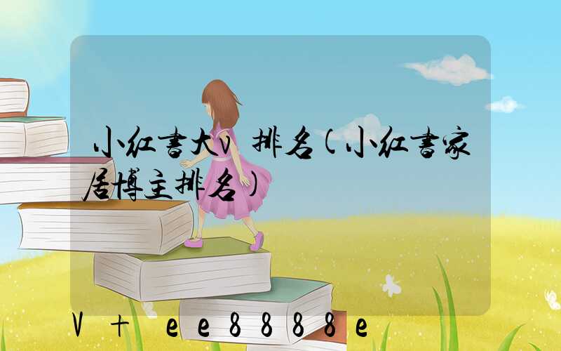 小红书大v排名(小红书家居博主排名)