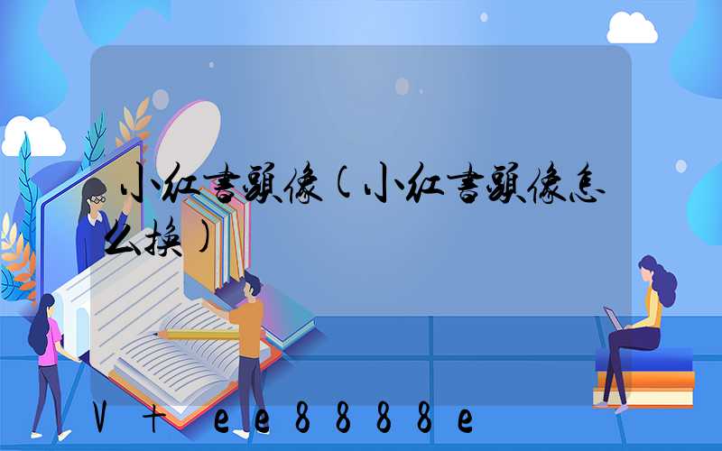 小红书头像(小红书头像怎么换)