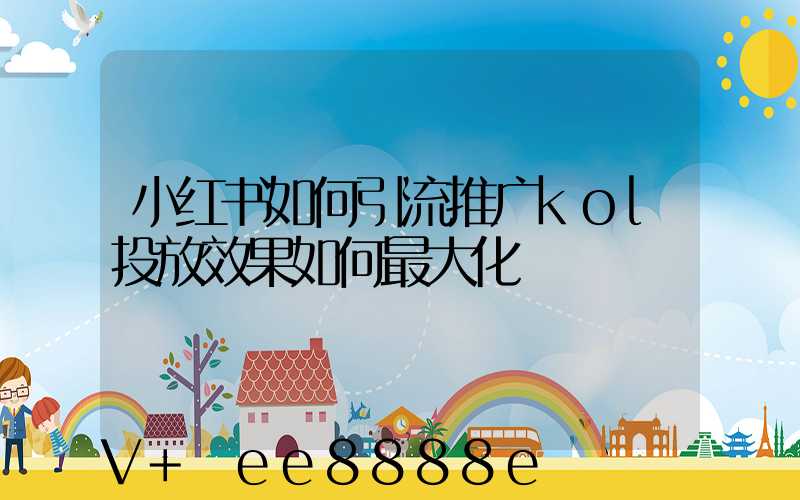 小红书如何引流推广kol投放效果如何最大化