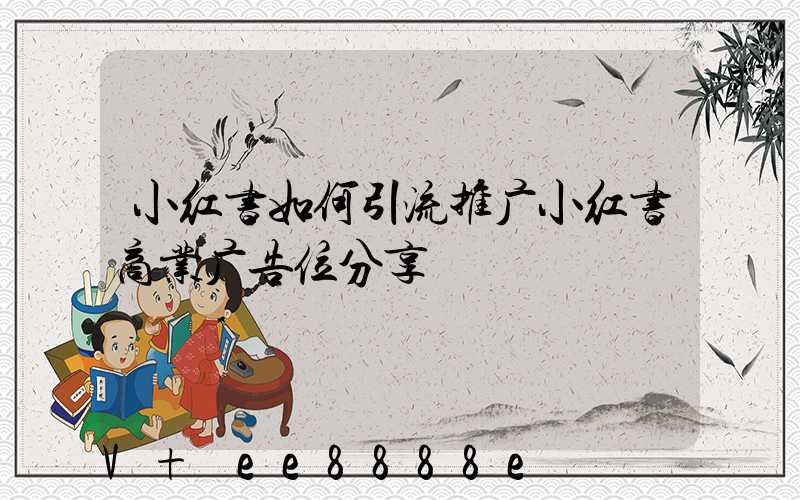 小红书如何引流推广小红书商业广告位分享