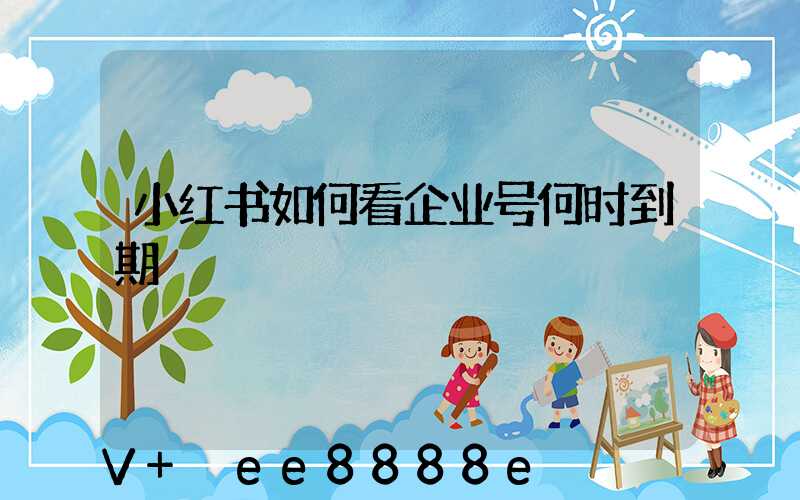 小红书如何看企业号何时到期