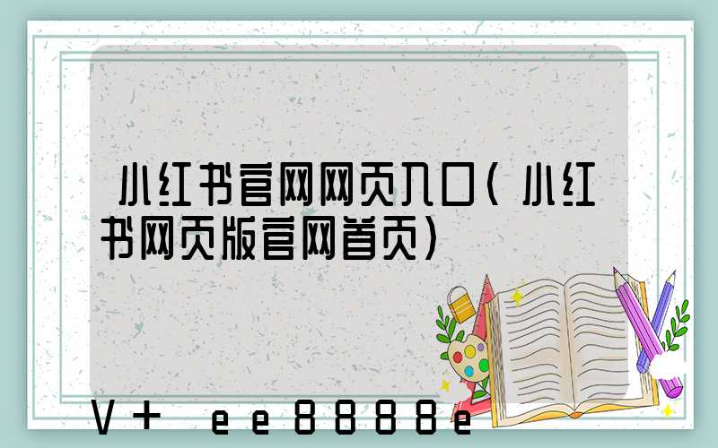 小红书官网网页入口(小红书网页版官网首页)