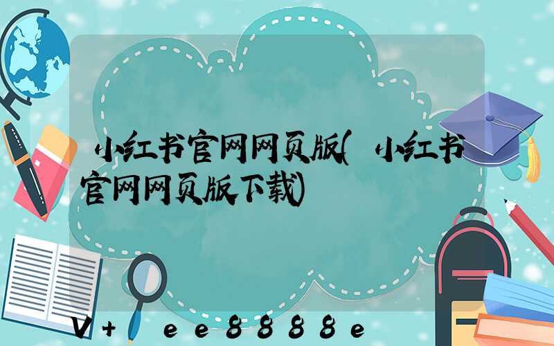 小红书官网网页版(小红书官网网页版下载)