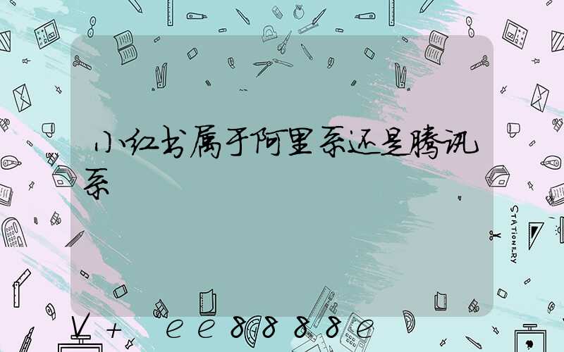 小红书属于阿里系还是腾讯系