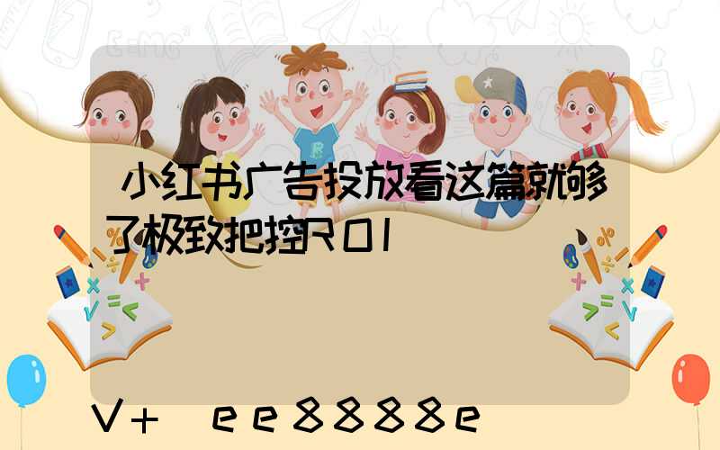 小红书广告投放看这篇就够了极致把控ROI