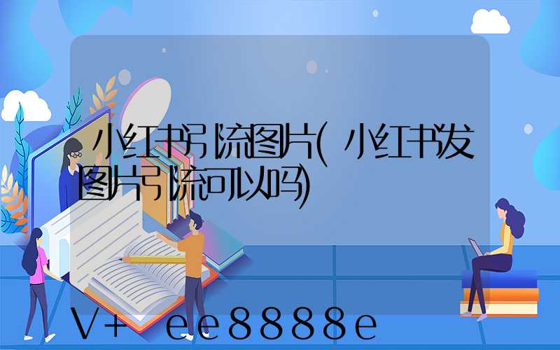 小红书引流图片(小红书发图片引流可以吗)