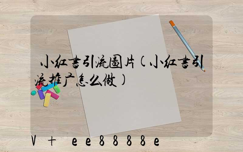 小红书引流图片(小红书引流推广怎么做)