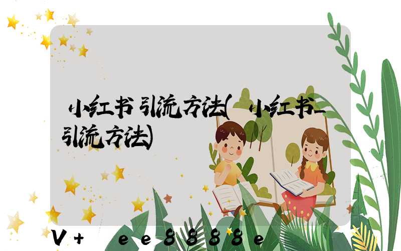 小红书引流方法(小红书_引流方法)