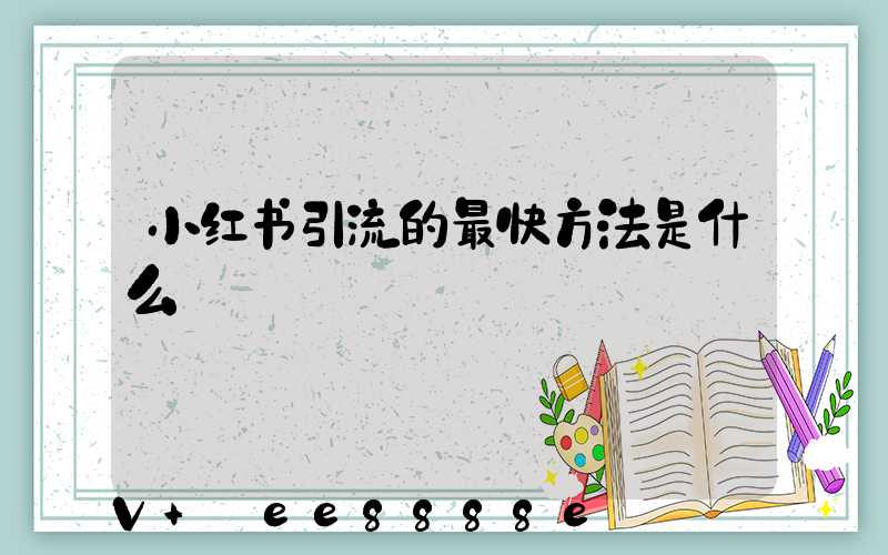 小红书引流的最快方法是什么
