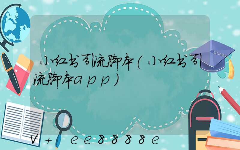 小红书引流脚本(小红书引流脚本app)