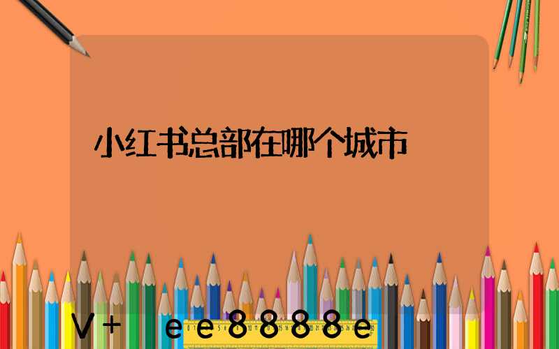 小红书总部在哪个城市