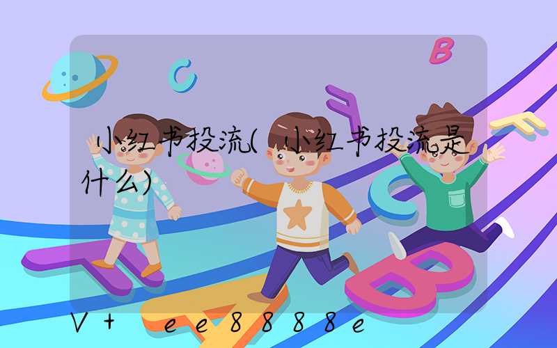 小红书投流(小红书投流是什么)