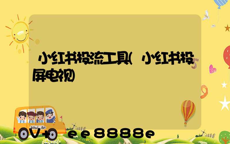 小红书投流工具(小红书投屏电视)