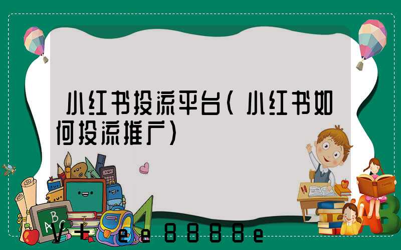 小红书投流平台(小红书如何投流推广)