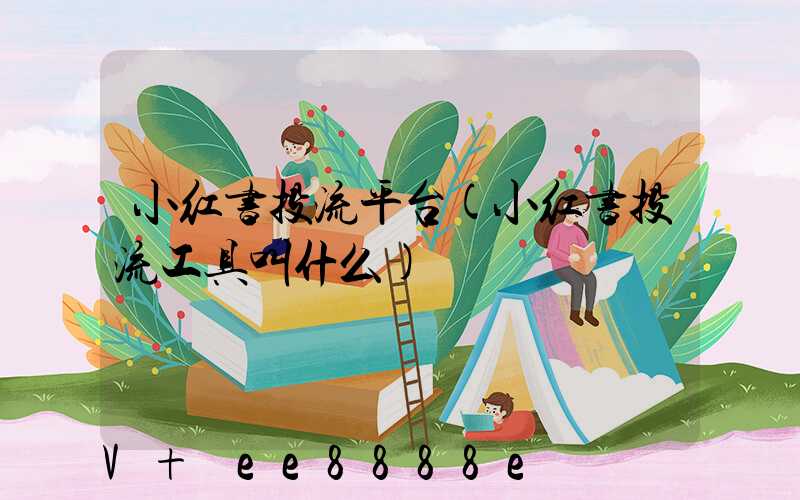 小红书投流平台(小红书投流工具叫什么)