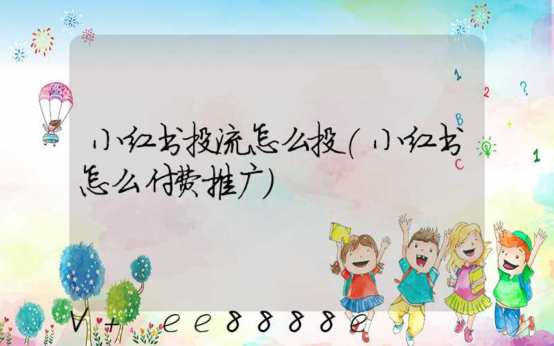 小红书投流怎么投(小红书怎么付费推广)